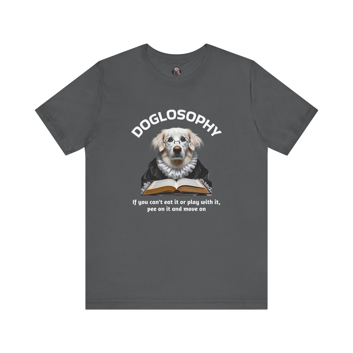 Doglosophy Unisex Jersey Short Sleeve Tee – If you can't eat it or play with it, pee on it and move on