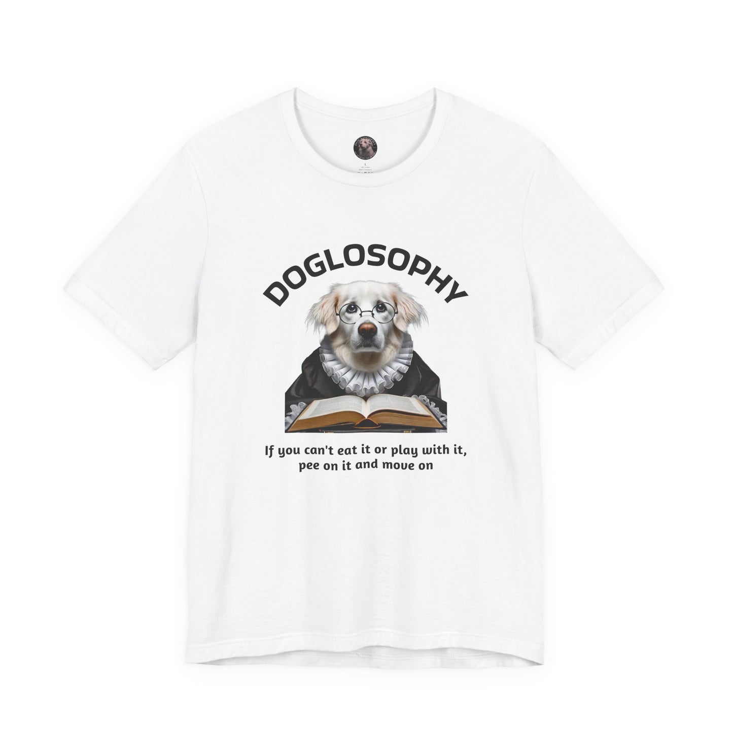 Doglosophy Unisex Jersey Short Sleeve Tee – If you can't eat it or play with it, pee on it and move on