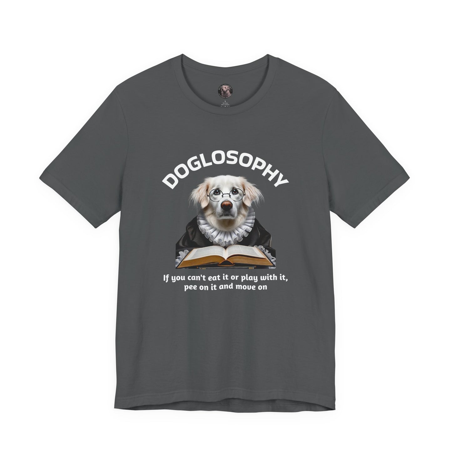 Doglosophy Unisex Jersey Short Sleeve Tee – If you can't eat it or play with it, pee on it and move on